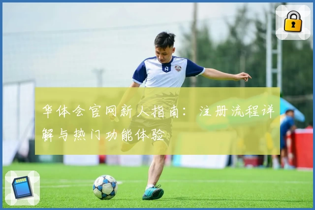 华体会官网新人指南：注册流程详解与热门功能体验