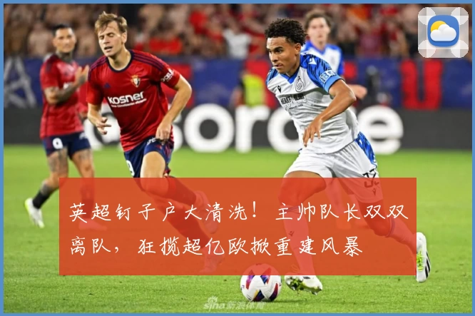 英超钉子户大清洗！主帅队长双双离队，狂揽超亿欧掀重建风暴