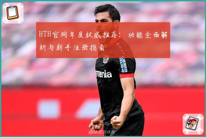 HTH官网年度权威推荐:功能全面解析与新手注册指南