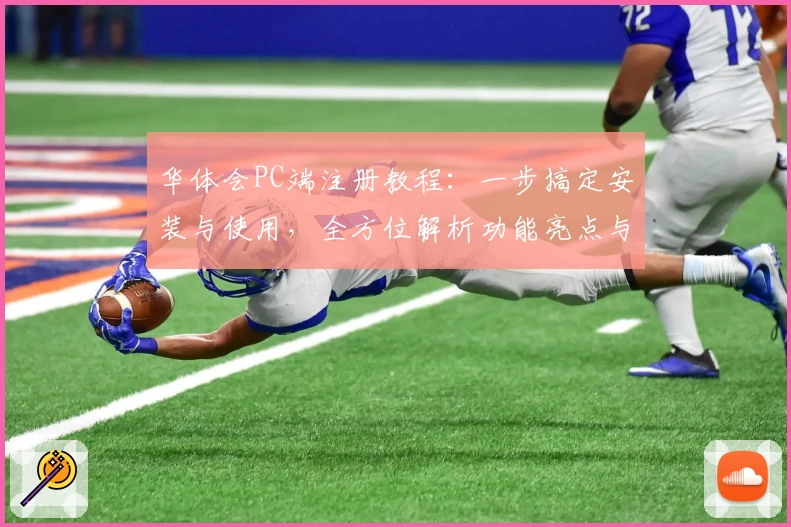 华体会PC端注册教程:一步搞定安装与使用,全方位解析功能亮点与用户体验