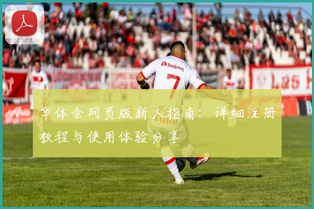 华体会网页版新人指南：详细注册教程与使用体验分享
