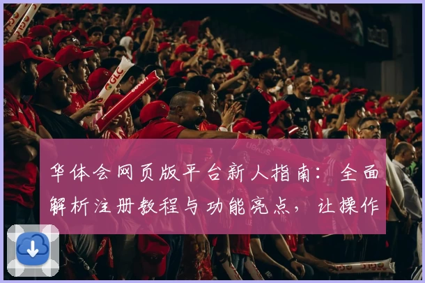 华体会网页版平台新人指南：全面解析注册教程与功能亮点，让操作更简单