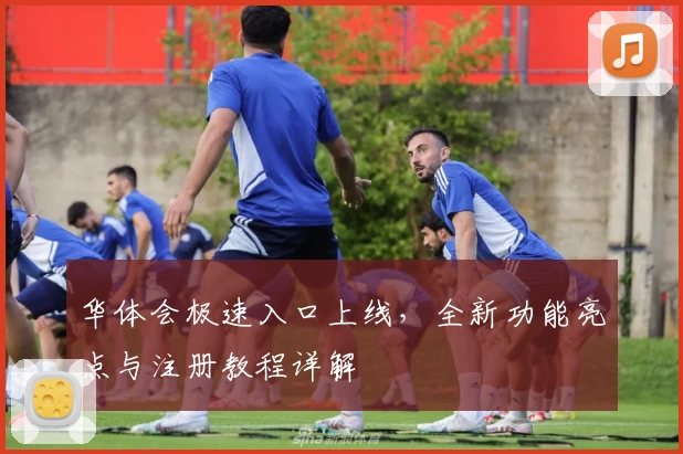 华体会极速入口上线，全新功能亮点与注册教程详解