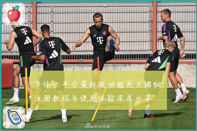 华体会平台最新版功能亮点揭秘：注册教程与使用体验深度分享