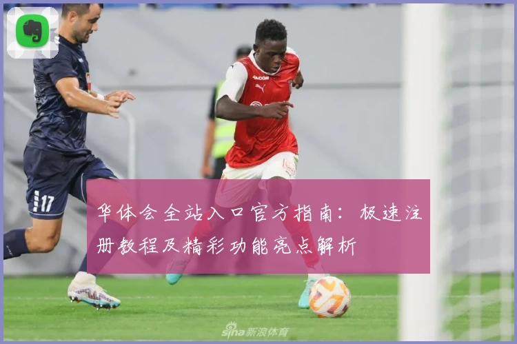 华体会全站入口官方指南：极速注册教程及精彩功能亮点解析