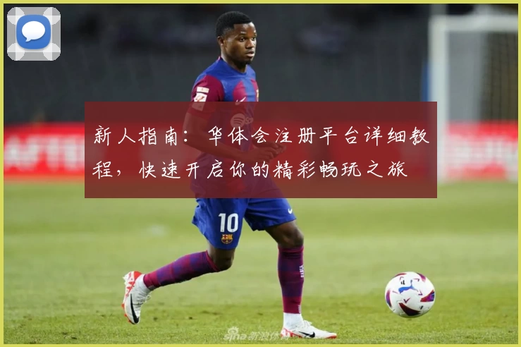 新人指南：华体会注册平台详细教程，快速开启你的精彩畅玩之旅
