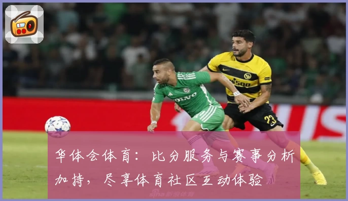 华体会体育：比分服务与赛事分析加持，尽享体育社区互动体验