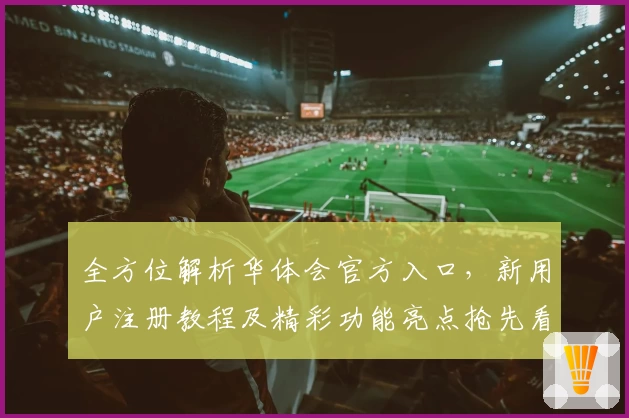 全方位解析华体会官方入口，新用户注册教程及精彩功能亮点抢先看
