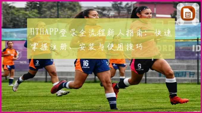 HTHAPP登录全流程新人指南：快速掌握注册、安装与使用技巧