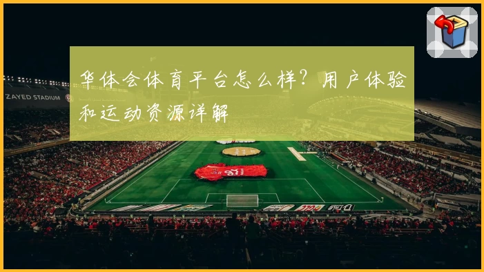 华体会体育平台怎么样？用户体验和运动资源详解
