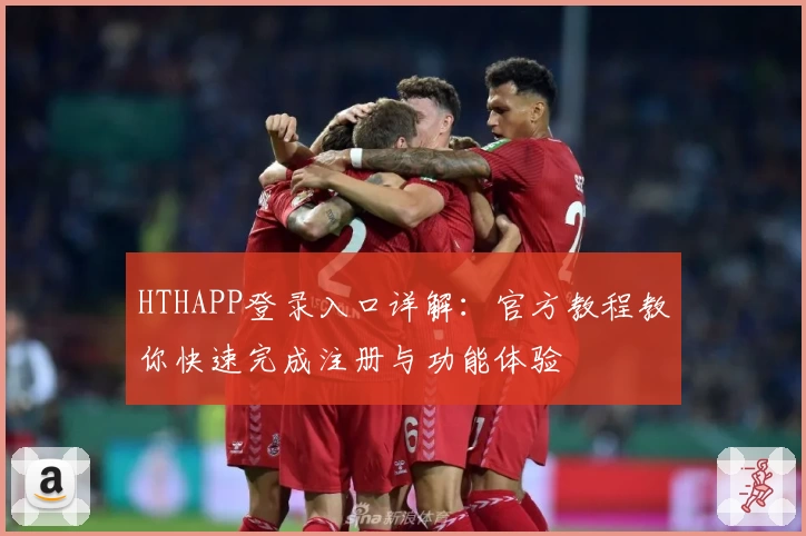 HTHAPP登录入口详解：官方教程教你快速完成注册与功能体验