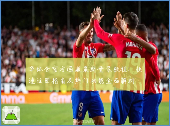 华体会官方通道最新登录教程：快速注册指南及热门功能全面解析
