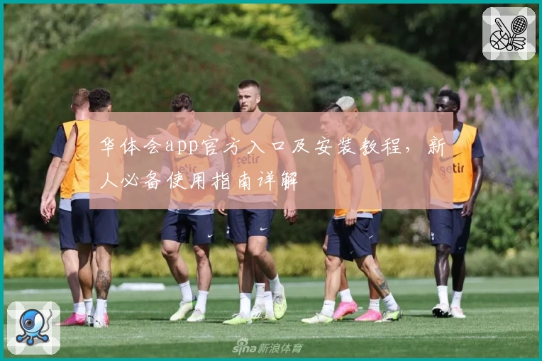 华体会app官方入口及安装教程，新人必备使用指南详解