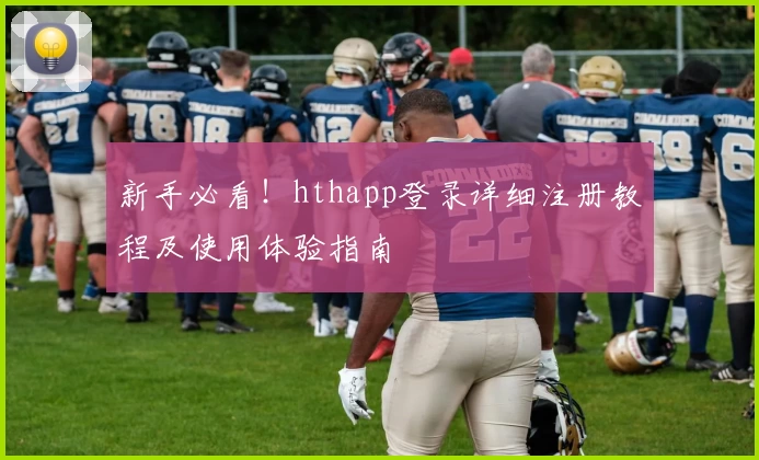 新手必看!hthapp登录详细注册教程及使用体验指南