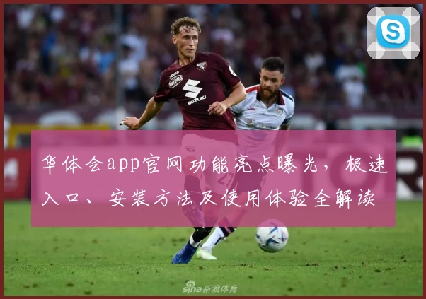 华体会app官网功能亮点曝光，极速入口、安装方法及使用体验全解读