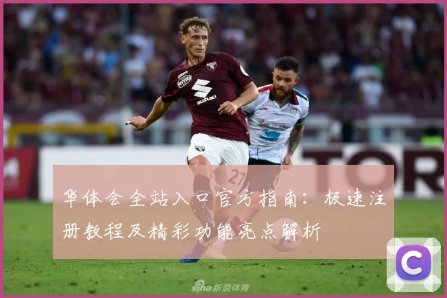 华体会全站入口官方指南：极速注册教程及精彩功能亮点解析