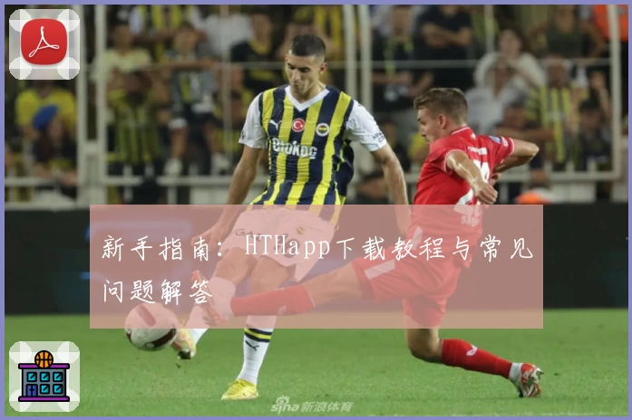 新手指南：HTHapp下载教程与常见问题解答