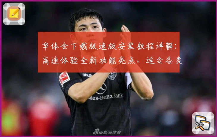 华体会下载极速版安装教程详解：高速体验全新功能亮点，适合各类玩家