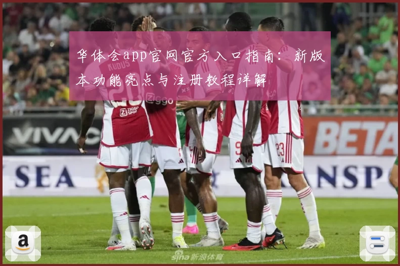华体会app官网官方入口指南：新版本功能亮点与注册教程详解