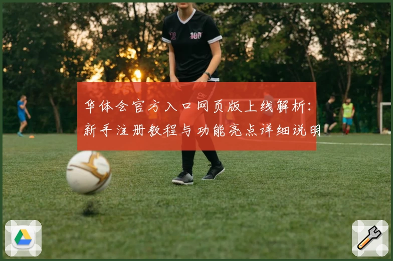 华体会官方入口网页版上线解析:新手注册教程与功能亮点详细说明