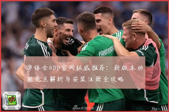 华体会app官网权威推荐：新版本功能亮点解析与安装注册全攻略