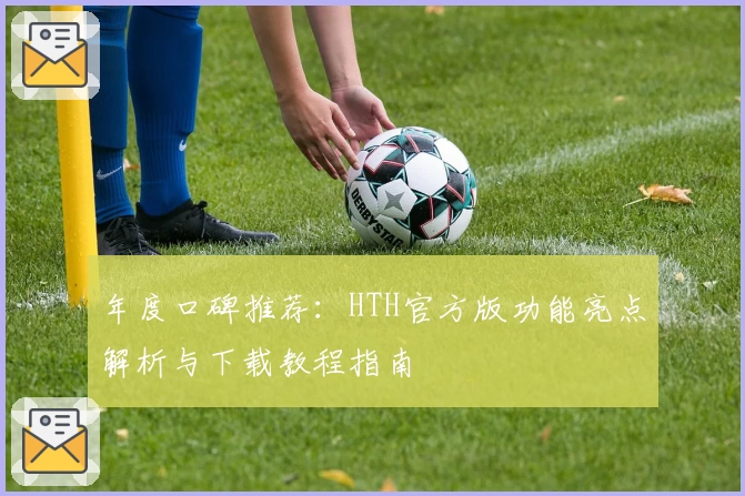 年度口碑推荐：HTH官方版功能亮点解析与下载教程指南