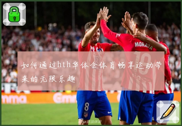 如何通过hth华体会体育畅享运动带来的无限乐趣