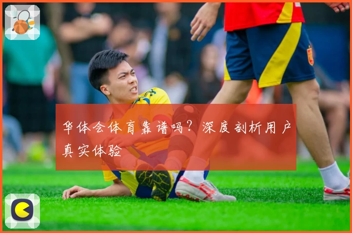 华体会体育靠谱吗？深度剖析用户真实体验