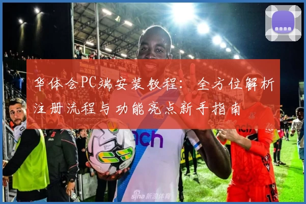华体会PC端安装教程：全方位解析注册流程与功能亮点新手指南