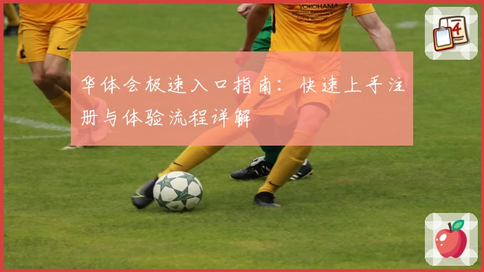 华体会极速入口指南:快速上手注册与体验流程详解