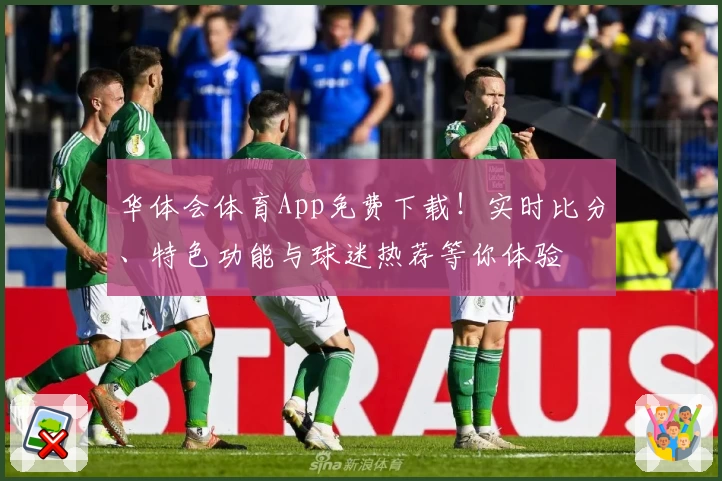 华体会体育App免费下载！实时比分、特色功能与球迷热荐等你体验