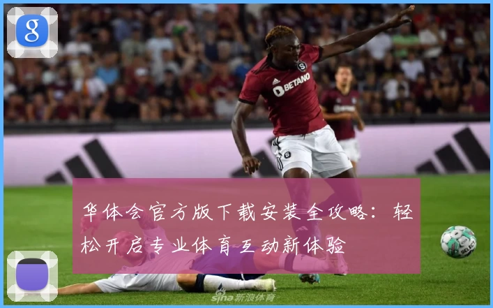 华体会官方版下载安装全攻略：轻松开启专业体育互动新体验