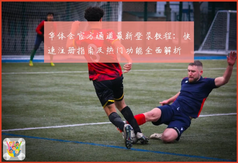 华体会官方通道最新登录教程：快速注册指南及热门功能全面解析
