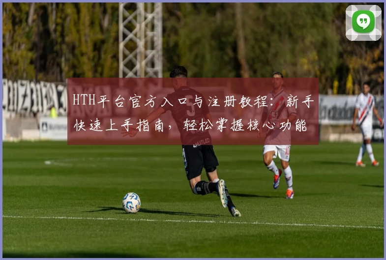 HTH平台官方入口与注册教程：新手快速上手指南，轻松掌握核心功能亮点