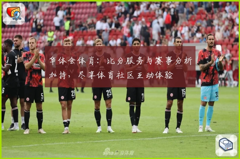 华体会体育：比分服务与赛事分析加持，尽享体育社区互动体验
