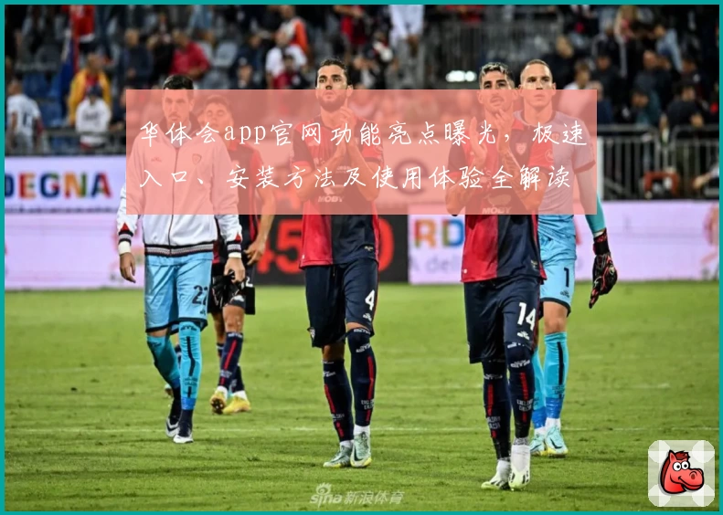 华体会app官网功能亮点曝光，极速入口、安装方法及使用体验全解读