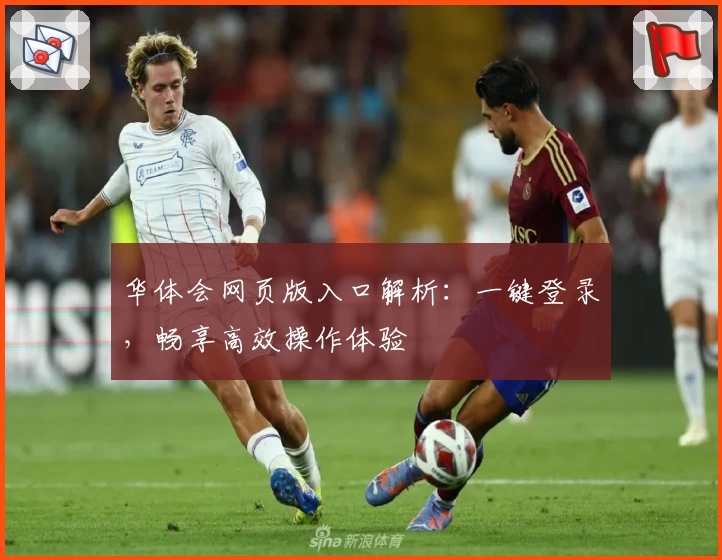 华体会网页版入口解析:一键登录,畅享高效操作体验