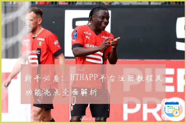 新手必看：HTHAPP平台注册教程及功能亮点全面解析