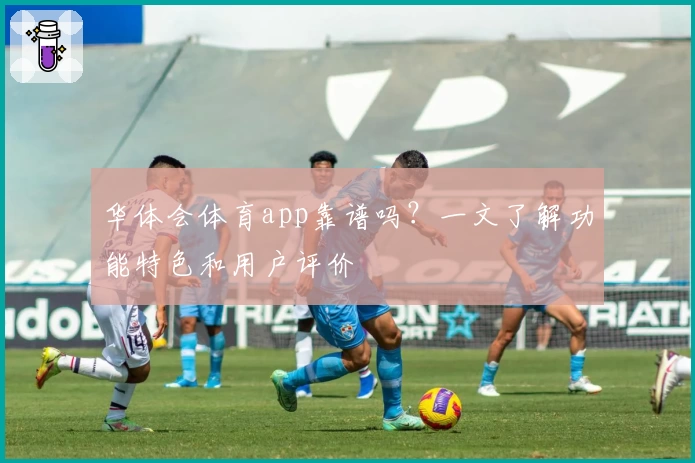 华体会体育app靠谱吗？一文了解功能特色和用户评价