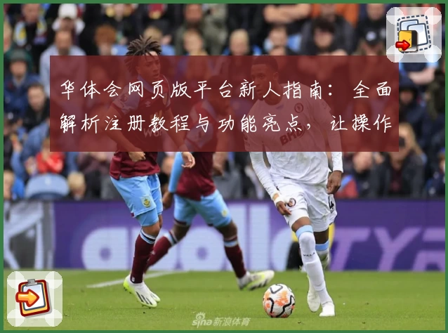 华体会网页版平台新人指南：全面解析注册教程与功能亮点，让操作更简单