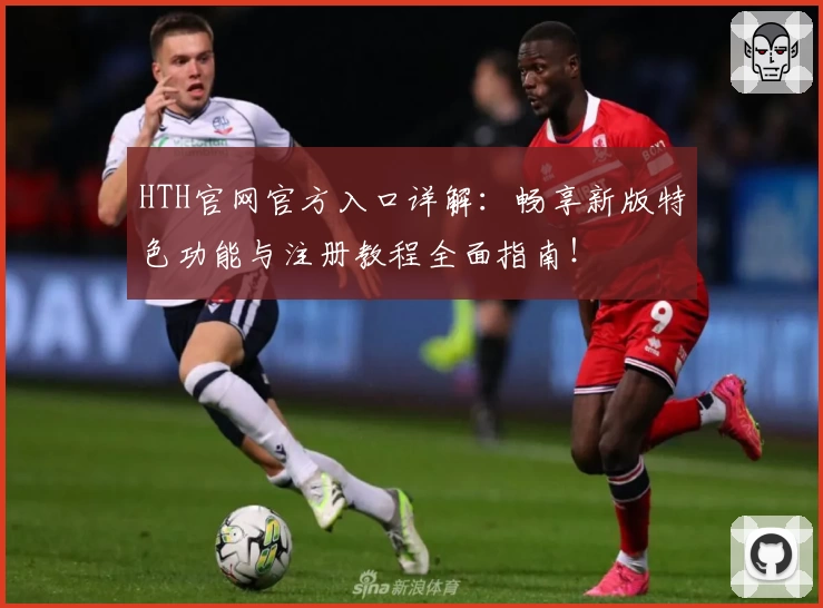 HTH官网官方入口详解:畅享新版特色功能与注册教程全面指南!