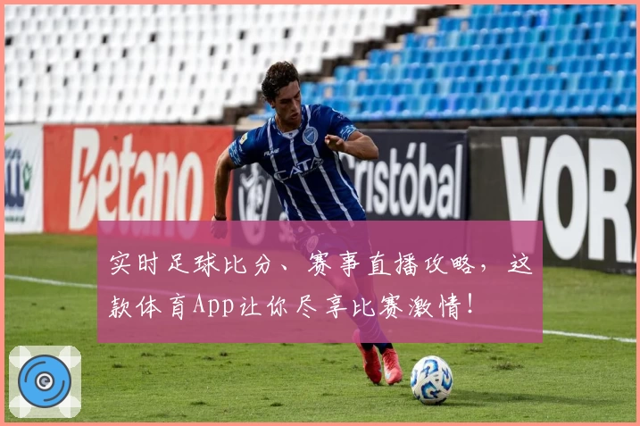 实时足球比分、赛事直播攻略,这款体育App让你尽享比赛激情!