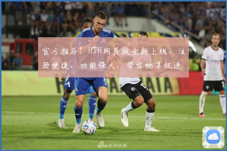官方推荐！HTH网页版全新上线，注册便捷、功能强大，带你畅享极速体验