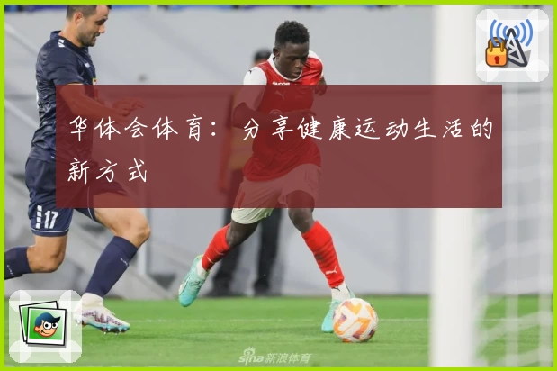 华体会体育：分享健康运动生活的新方式