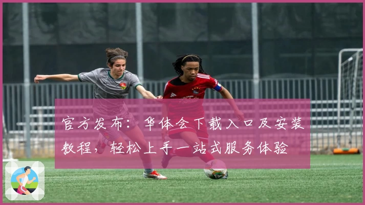 官方发布:华体会下载入口及安装教程,轻松上手一站式服务体验