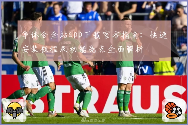 华体会全站app下载官方指南:快速安装教程及功能亮点全面解析