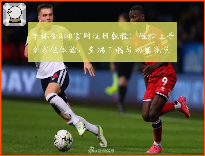 华体会app官网注册教程：轻松上手全方位体验，多端下载与功能亮点解析
