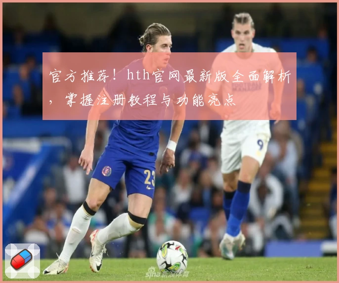 官方推荐！hth官网最新版全面解析，掌握注册教程与功能亮点