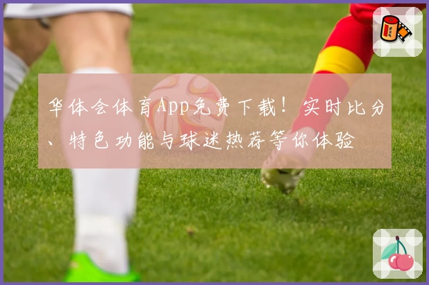 华体会体育App免费下载！实时比分、特色功能与球迷热荐等你体验