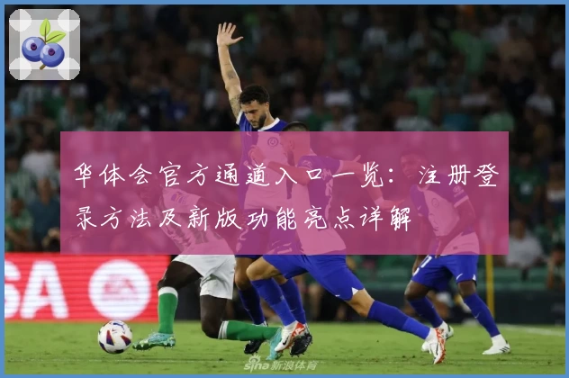 华体会官方通道入口一览：注册登录方法及新版功能亮点详解